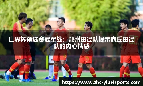 世界杯预选赛冠军战:郑州田径队揭示商丘田径队的内心情感