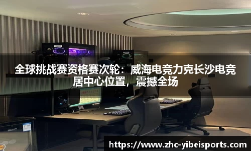 全球挑战赛资格赛次轮:威海电竞力克长沙电竞居中心位置,震撼全场