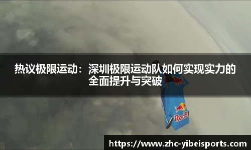 热议极限运动：深圳极限运动队如何实现实力的全面提升与突破