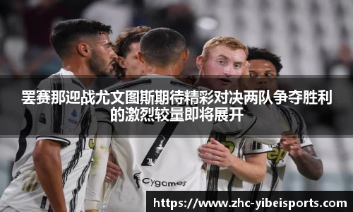 罢赛那迎战尤文图斯期待精彩对决两队争夺胜利的激烈较量即将展开