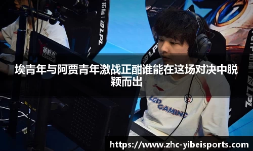 埃青年与阿贾青年激战正酣谁能在这场对决中脱颖而出