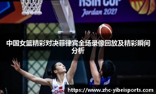 中国女篮精彩对决菲律宾全场录像回放及精彩瞬间分析
